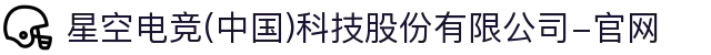 星空电竞(中国)科技股份有限公司-官网