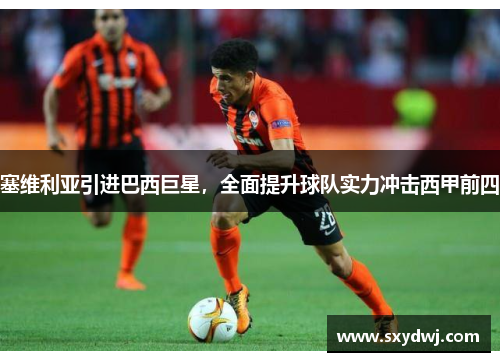 塞维利亚引进巴西巨星，全面提升球队实力冲击西甲前四