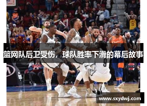 篮网队后卫受伤，球队胜率下滑的幕后故事